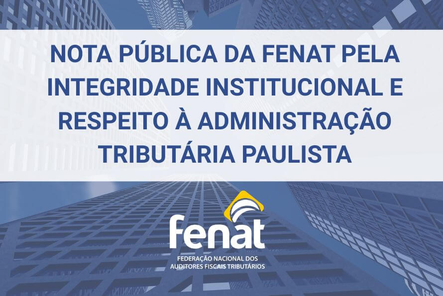 NOTA PUBLICA DA FENAT PELA INTEGRIDADE INSTITUCIONAL E RESPEITO A ADMINISTRACAO TRIBUTARIA PAULISTA 1